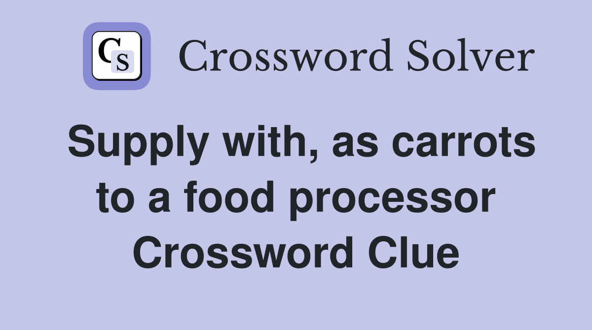Supply with, as carrots to a food processor Crossword Clue
