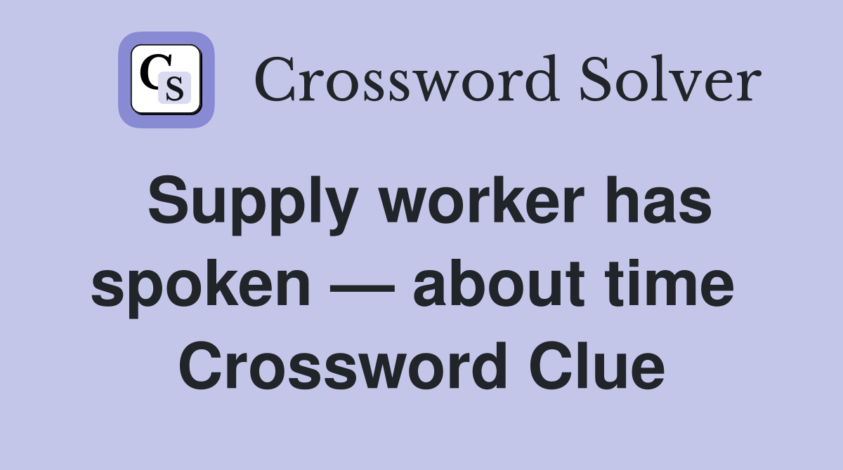 Supply worker has spoken — about time  Crossword Clue