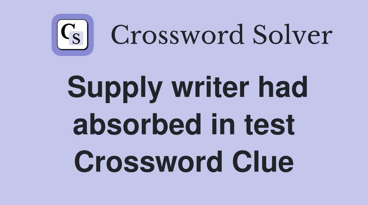 Supply writer had absorbed in test Crossword Clue