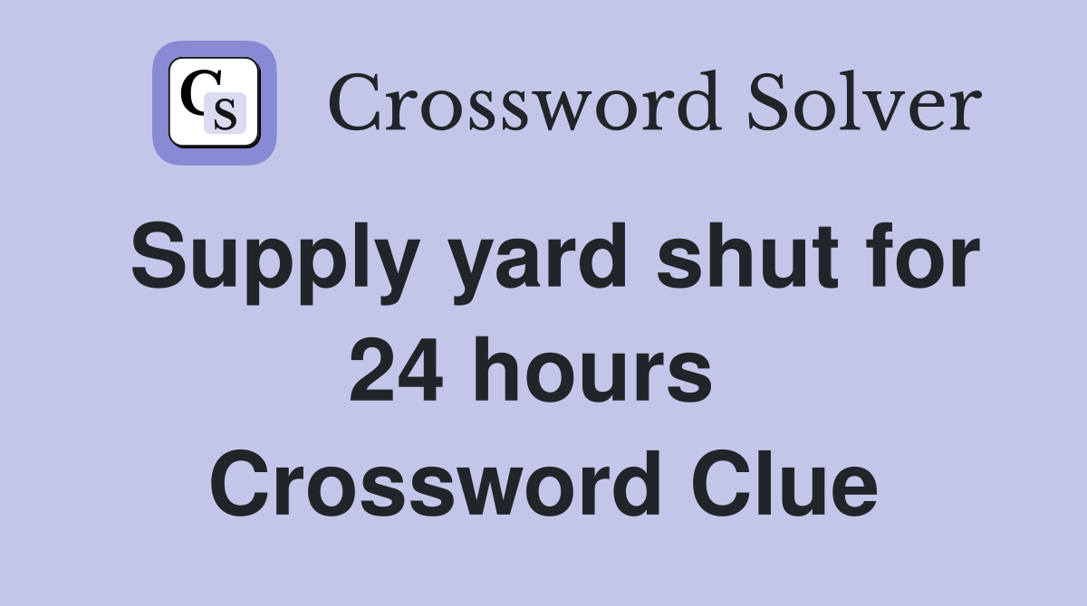 Supply yard shut for 24 hours  Crossword Clue