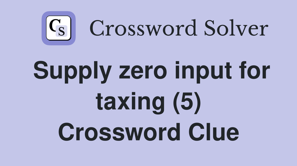 Supply zero input for taxing (5) Crossword Clue