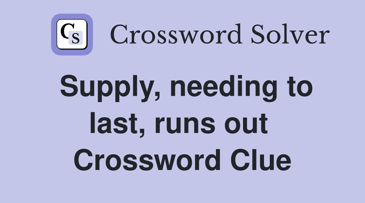 Supply, needing to last, runs out  Crossword Clue