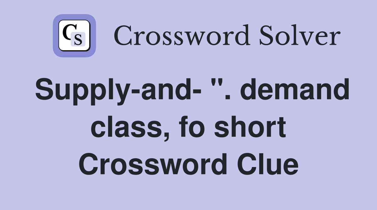 Supply-and- ". demand class, fo short Crossword Clue