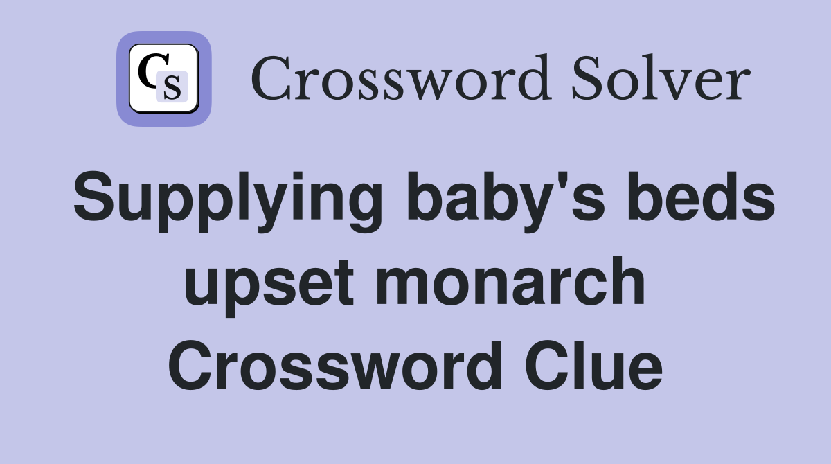 Supplying baby's beds upset monarch Crossword Clue
