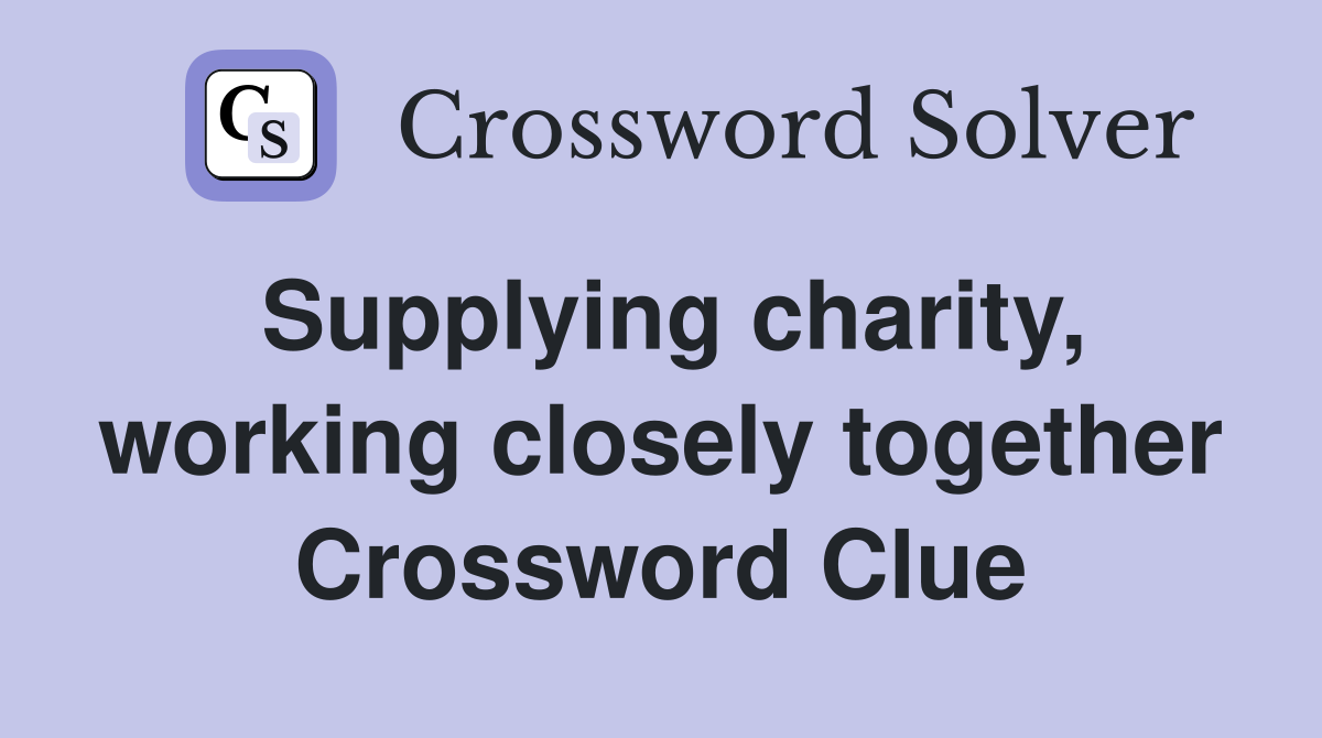 Supplying charity, working closely together Crossword Clue