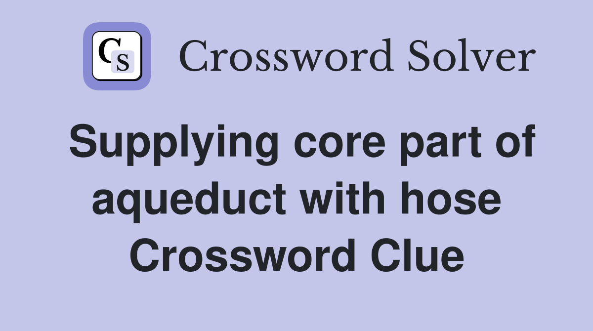 Supplying core part of aqueduct with hose Crossword Clue