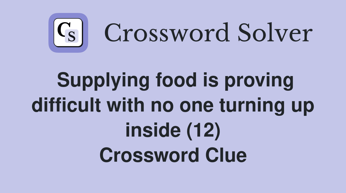 Supplying food is proving difficult with no one turning up inside (12) Crossword Clue