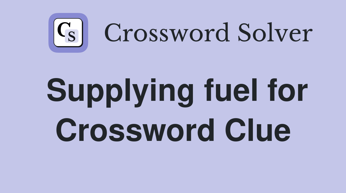 Supplying fuel for Crossword Clue