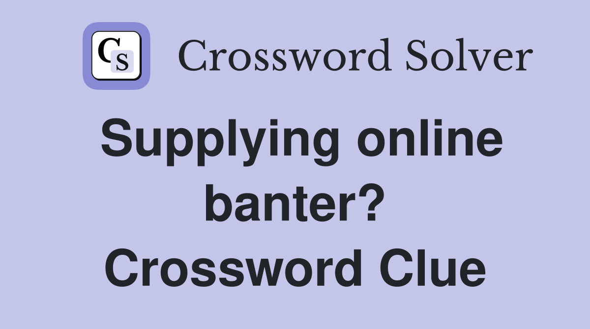 Supplying online banter? Crossword Clue