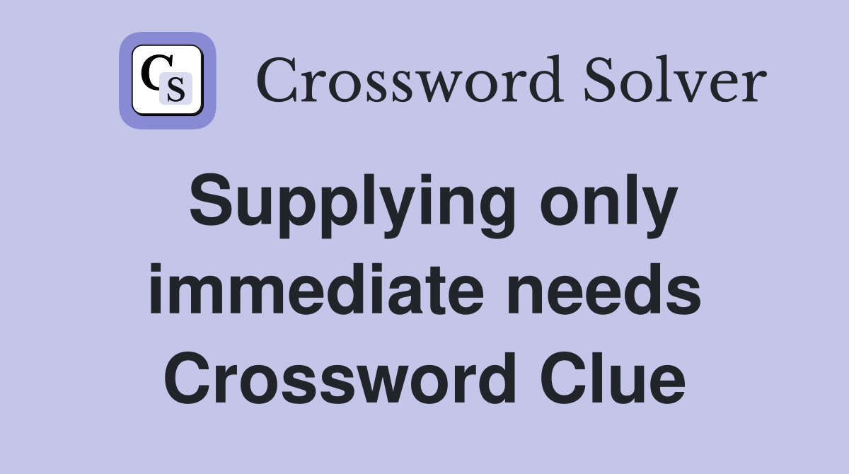 Supplying only immediate needs Crossword Clue