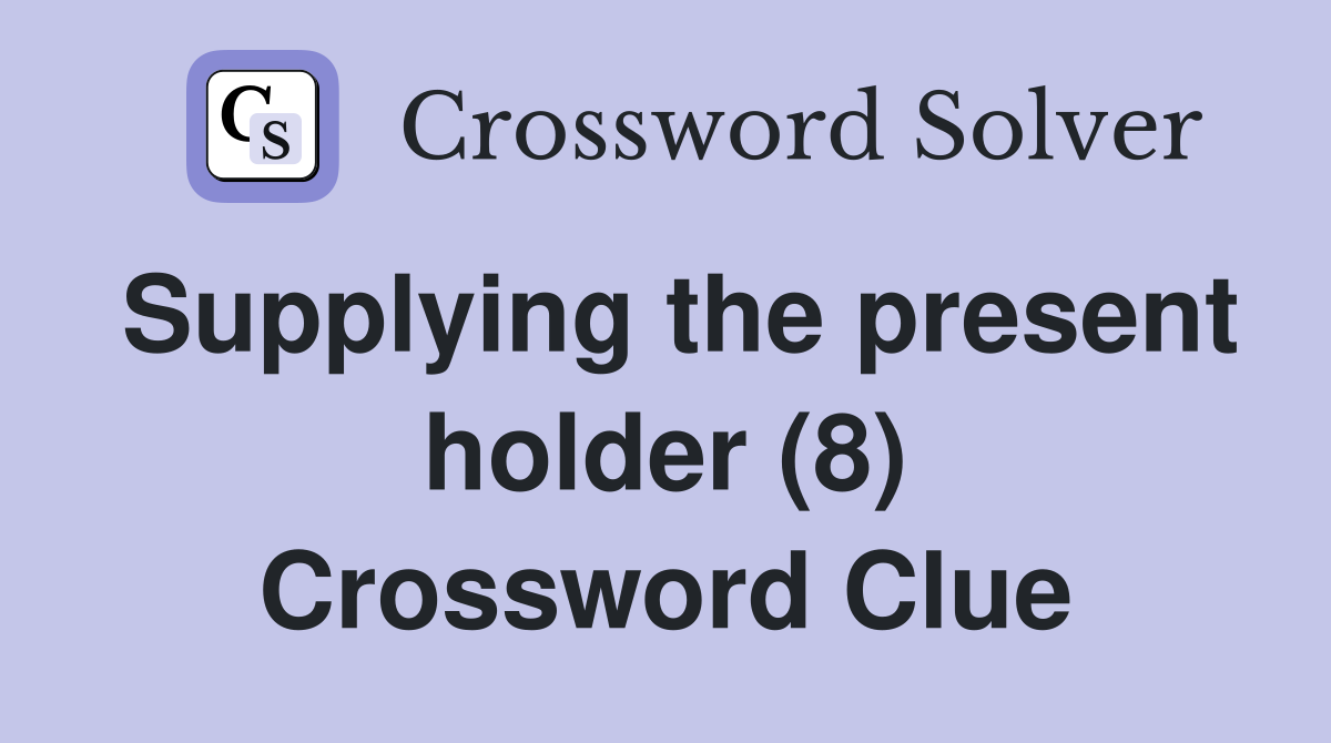 Supplying the present holder (8) Crossword Clue