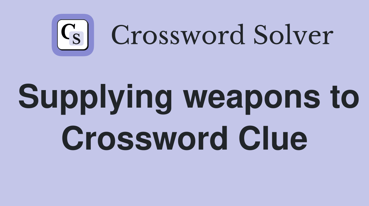 Supplying weapons to Crossword Clue