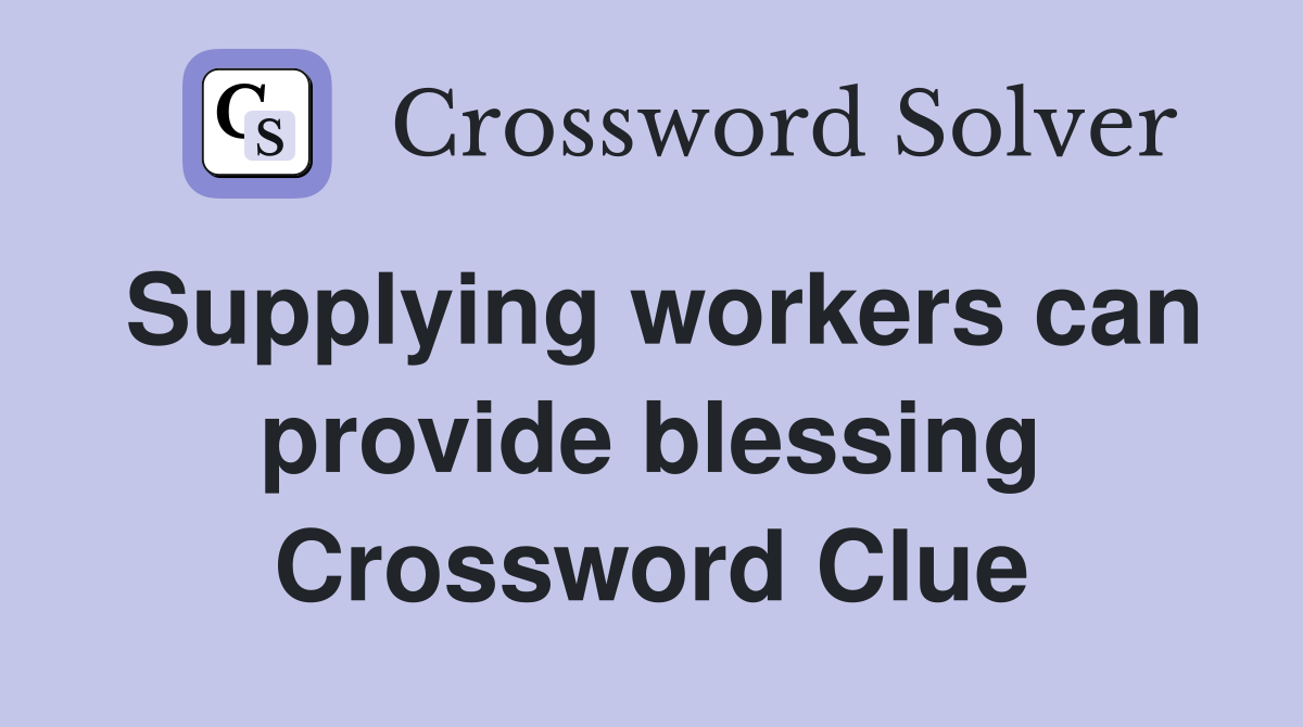 Supplying workers can provide blessing Crossword Clue