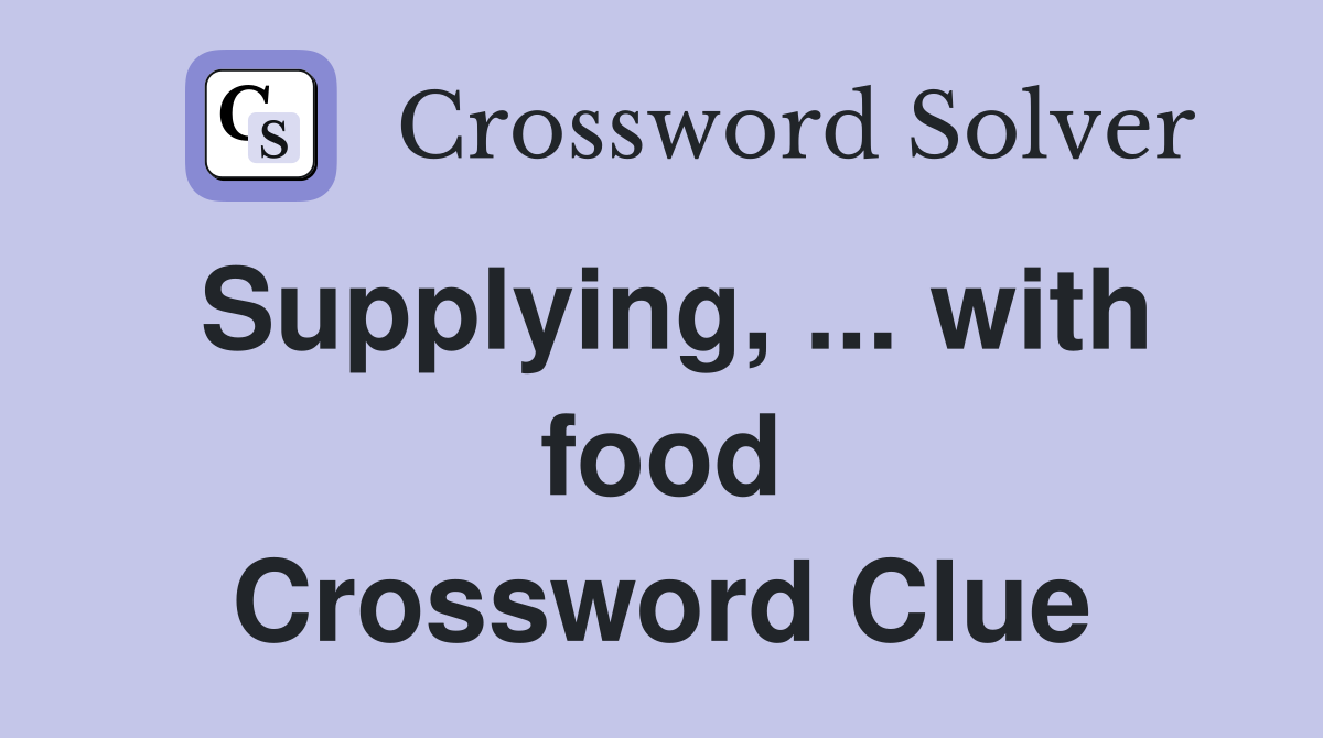 Supplying, ... with food Crossword Clue
