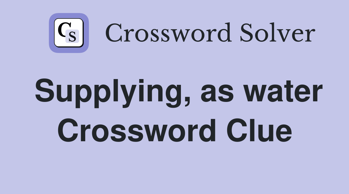 Supplying, as water Crossword Clue
