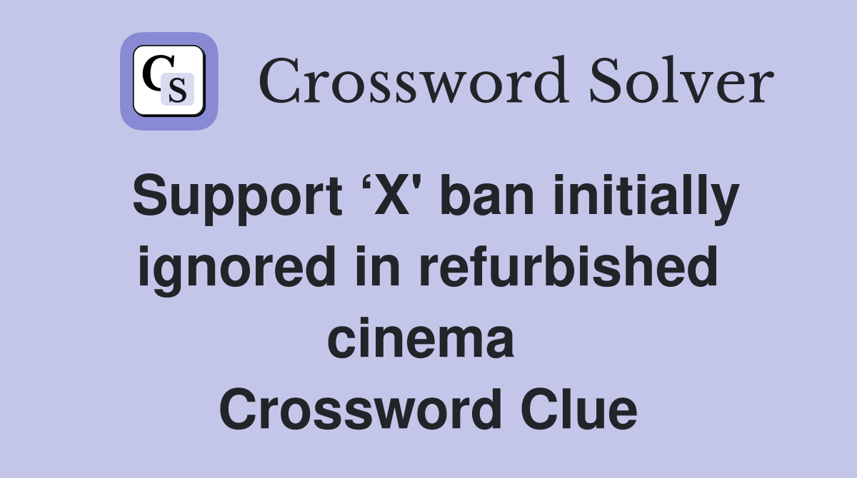 Support ‘X' ban initially ignored in refurbished cinema  Crossword Clue