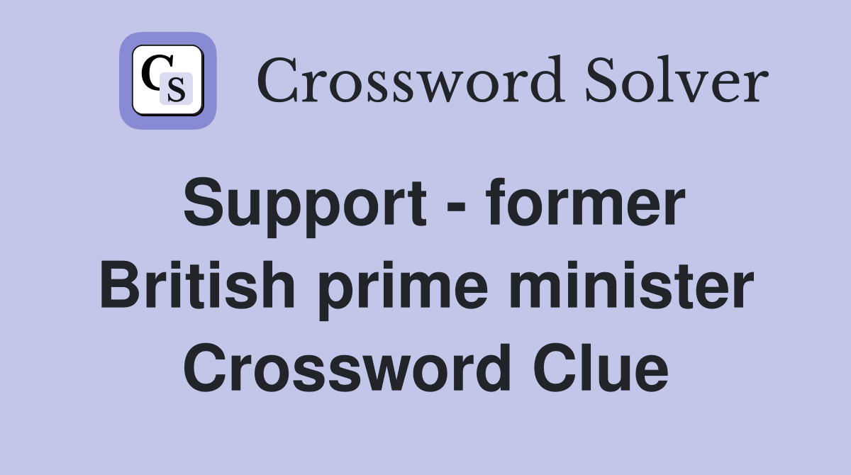 Support - former British prime minister Crossword Clue