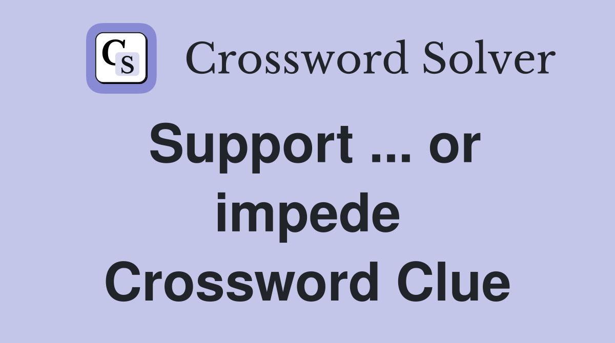 Support ... or impede Crossword Clue