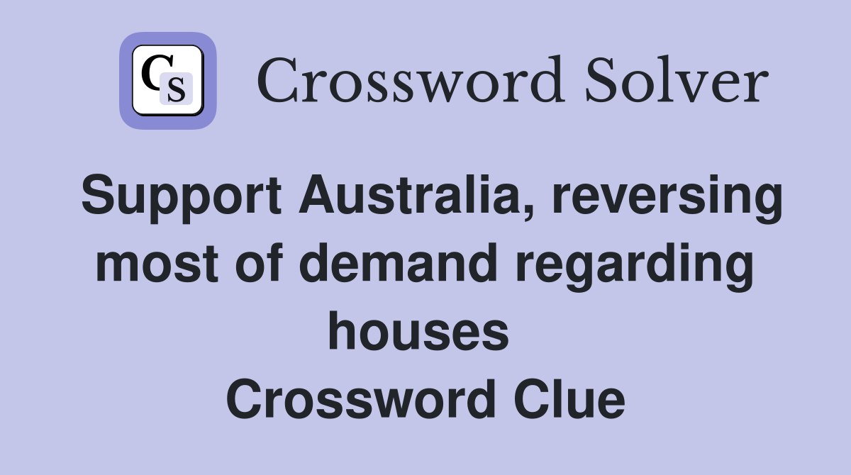 Support Australia, reversing most of demand regarding houses  Crossword Clue