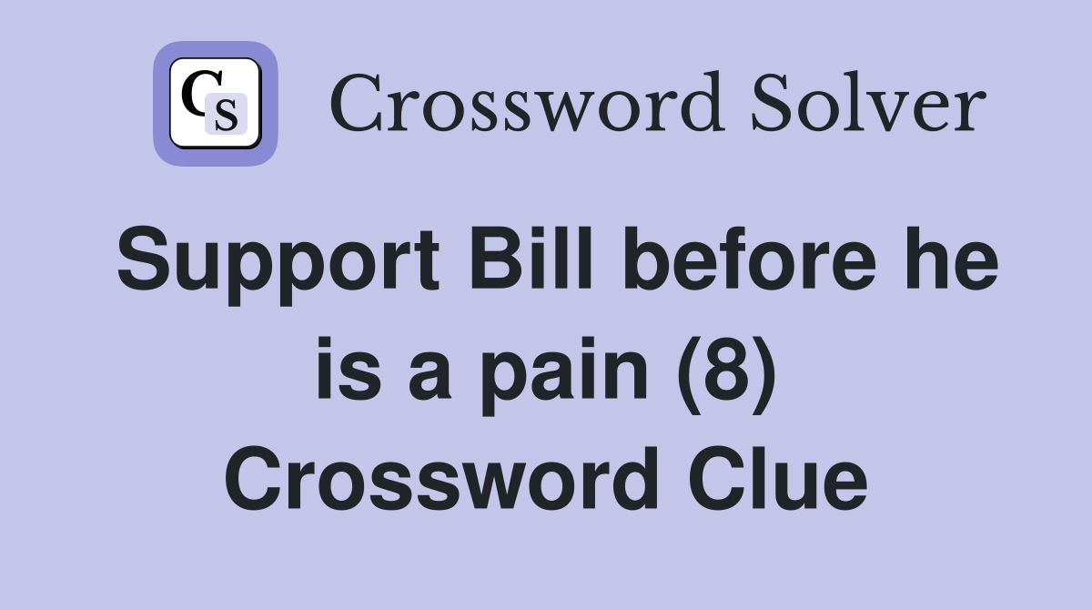 Support Bill before he is a pain (8) Crossword Clue