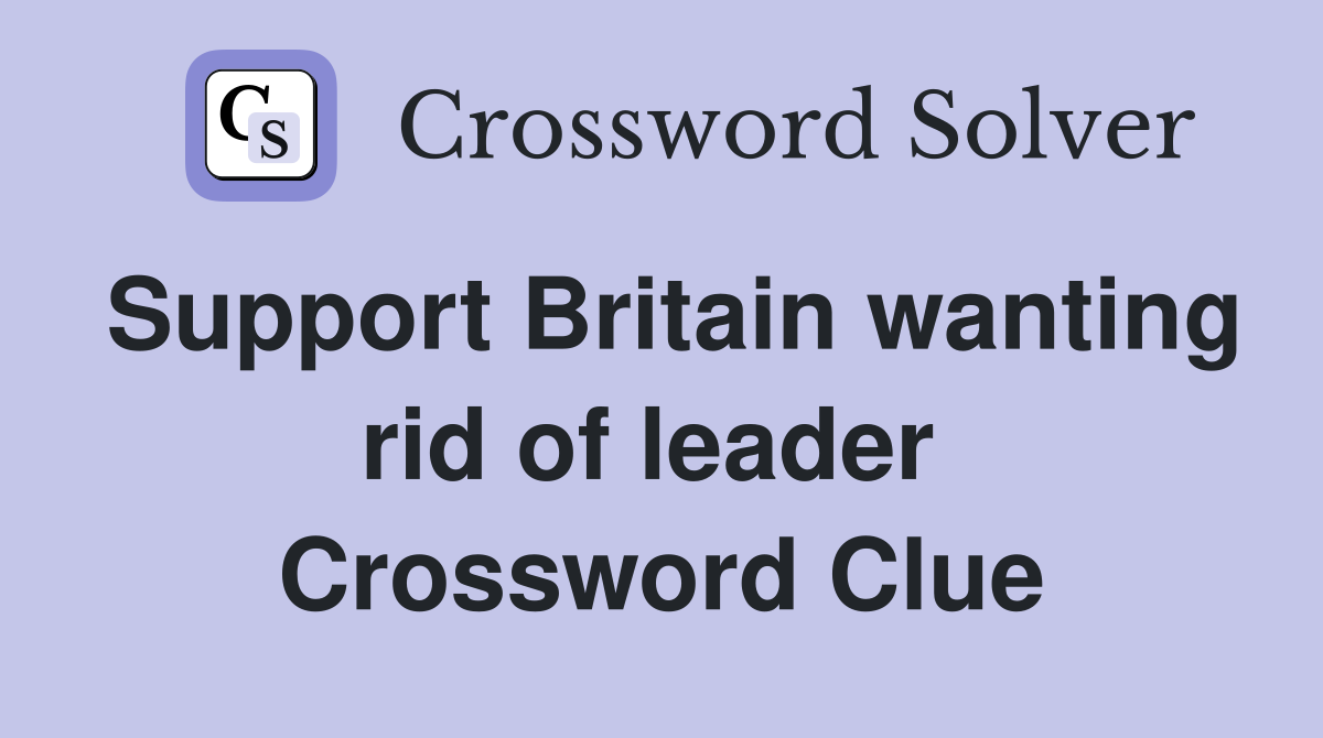 Support Britain wanting rid of leader  Crossword Clue