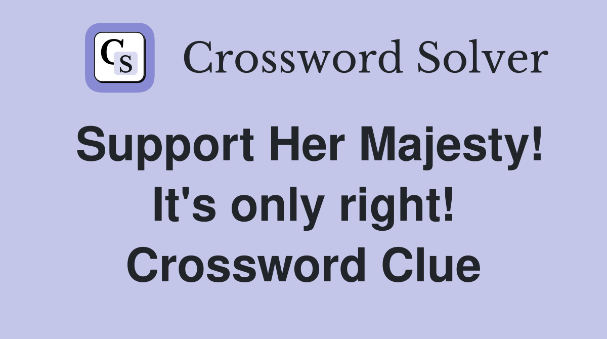 Support Her Majesty! It's only right! Crossword Clue