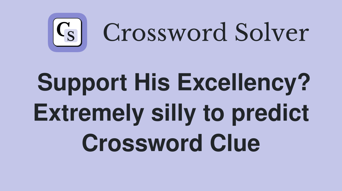 Support His Excellency? Extremely silly to predict Crossword Clue