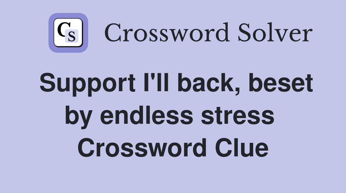 Support I'll back, beset by endless stress  Crossword Clue