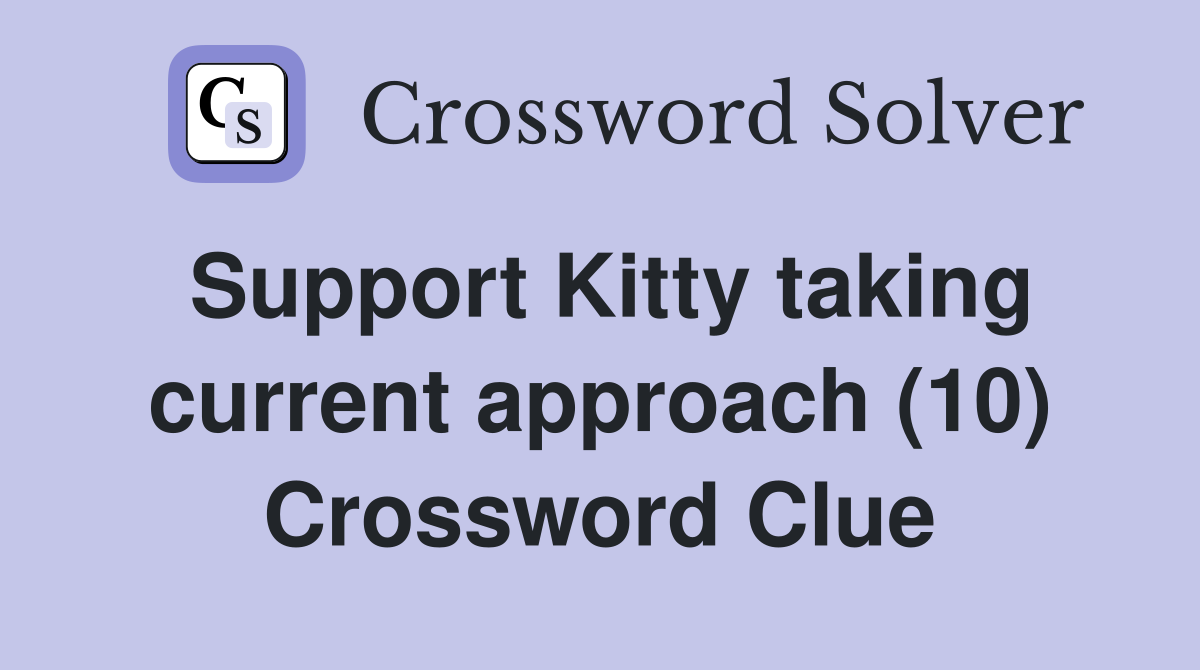 Support Kitty taking current approach (10) Crossword Clue