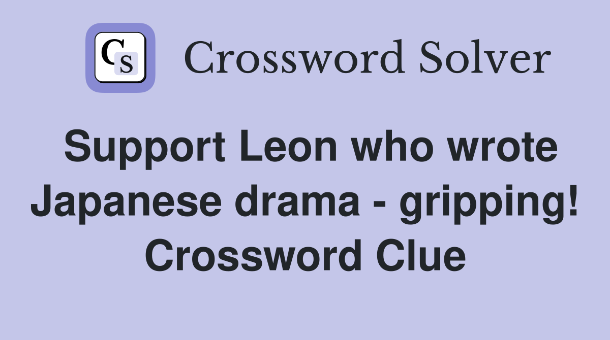 Support Leon who wrote Japanese drama - gripping! Crossword Clue