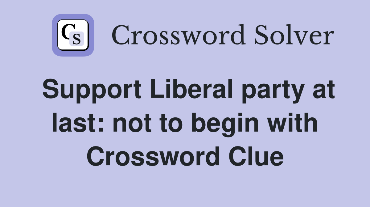 Support Liberal party at last: not to begin with Crossword Clue