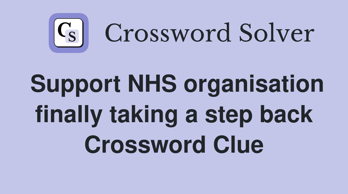 Support NHS organisation finally taking a step back Crossword Clue