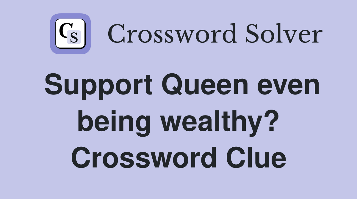 Support Queen even being wealthy? Crossword Clue