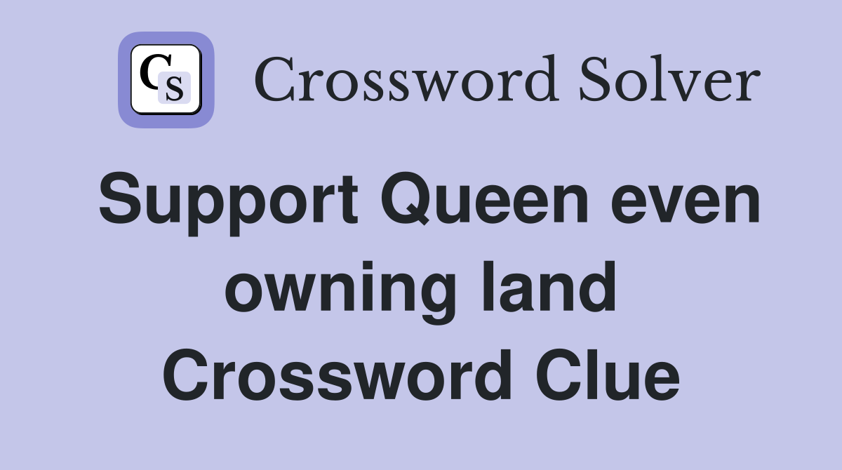 Support Queen even owning land Crossword Clue