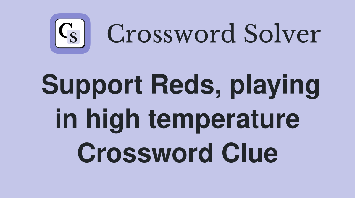 Support Reds, playing in high temperature Crossword Clue