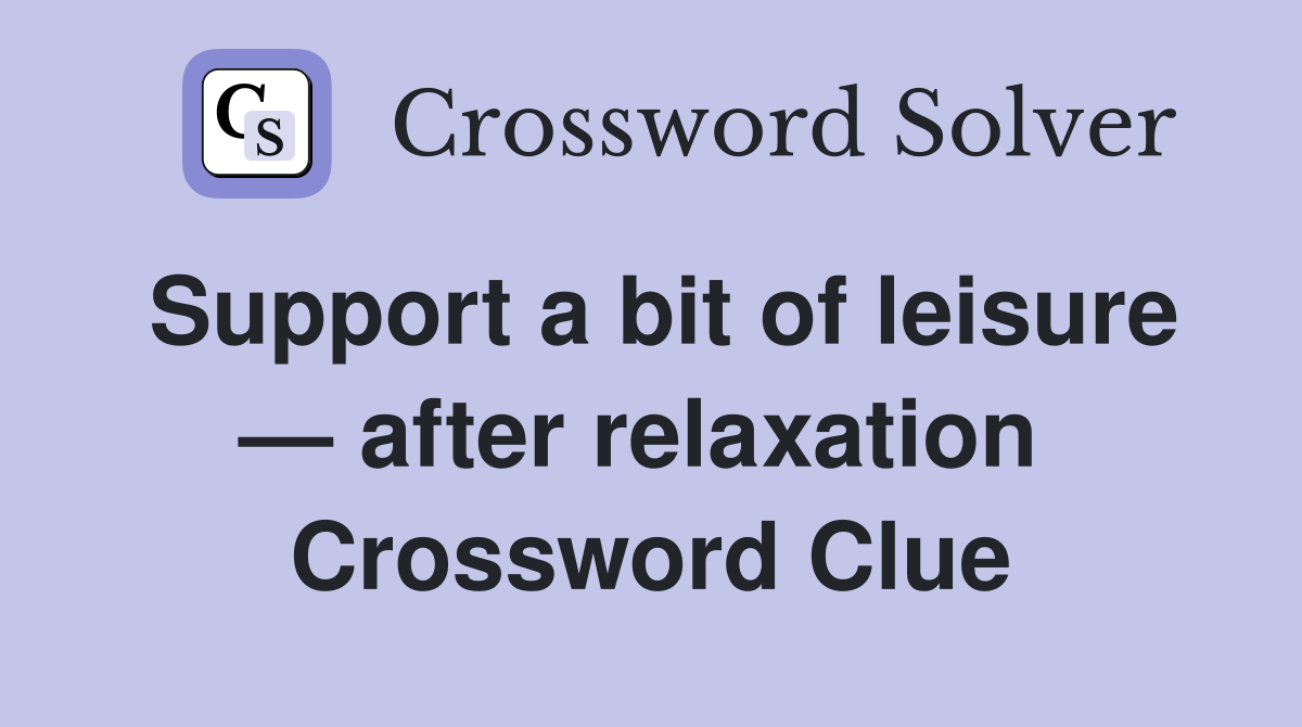Support a bit of leisure — after relaxation  Crossword Clue