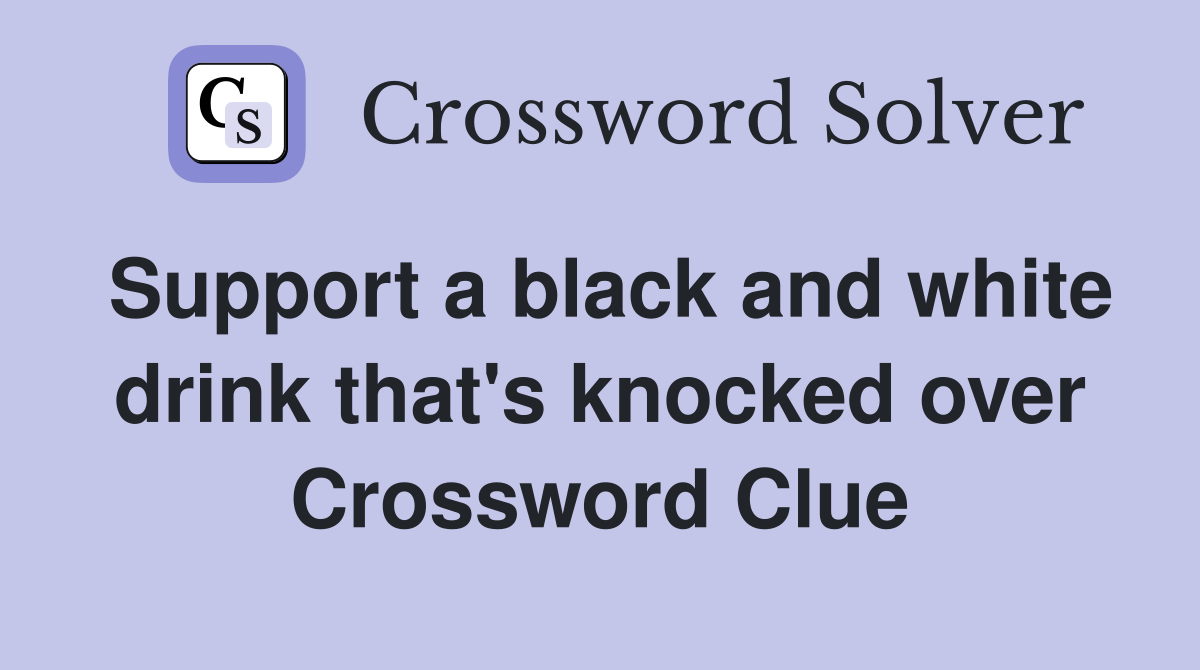 Support a black and white drink that's knocked over Crossword Clue