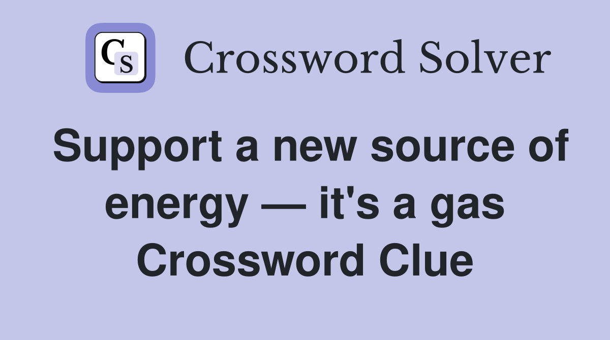 Support a new source of energy — it's a gas Crossword Clue