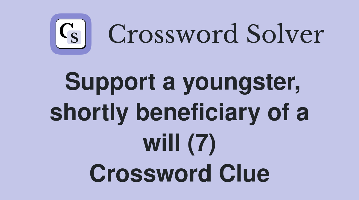 Support a youngster, shortly beneficiary of a will (7) Crossword Clue