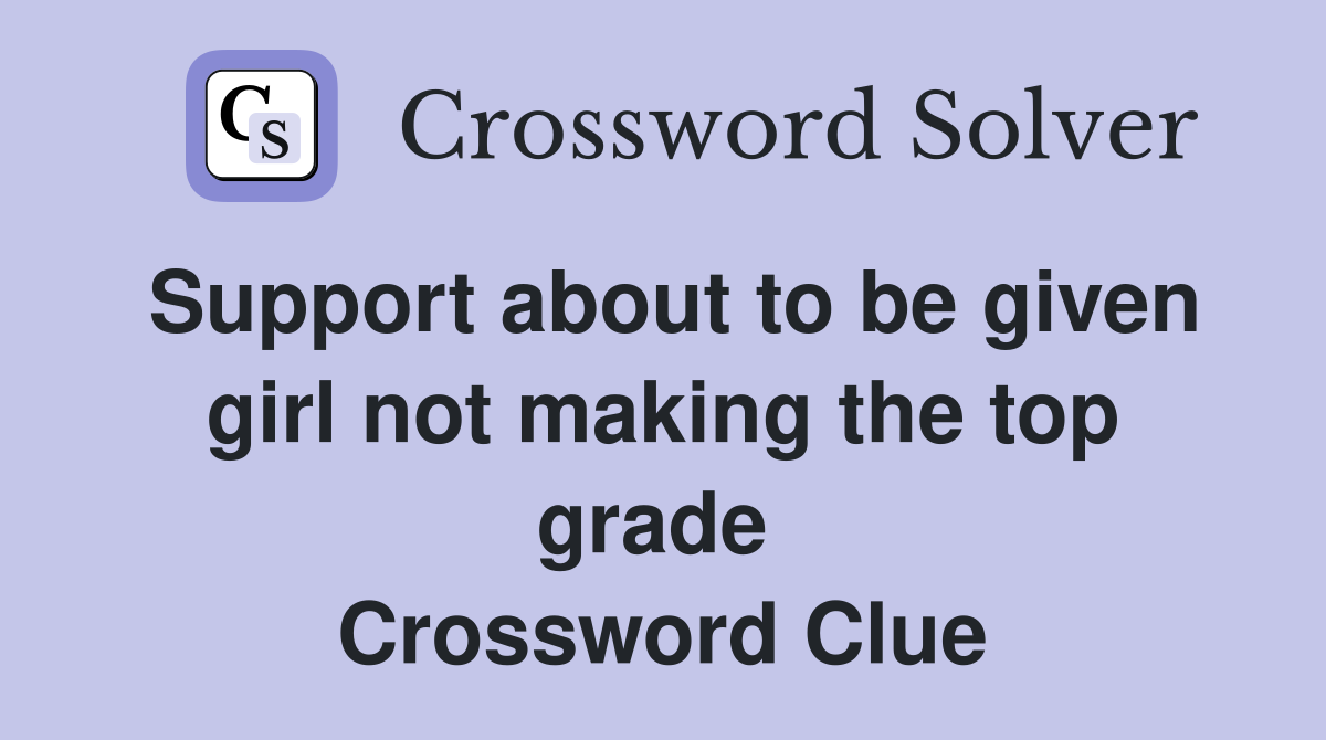 Support about to be given girl not making the top grade  Crossword Clue