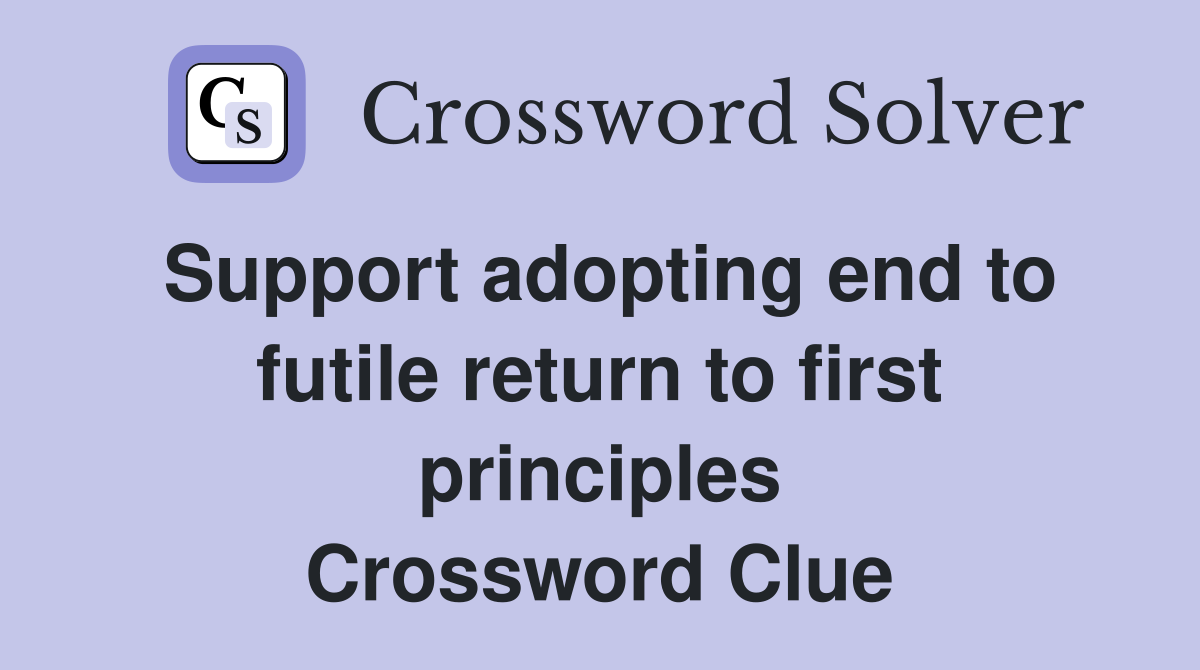 Support adopting end to futile return to first principles Crossword Clue