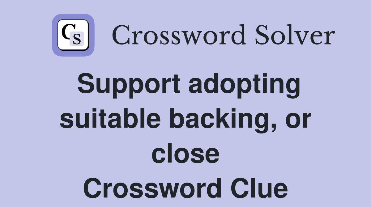Support adopting suitable backing, or close Crossword Clue