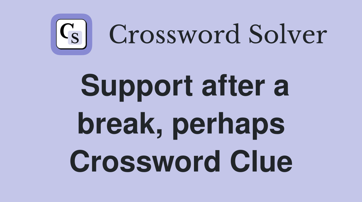 Support after a break, perhaps Crossword Clue