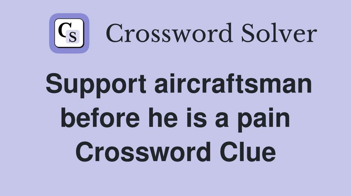 Support aircraftsman before he is a pain Crossword Clue