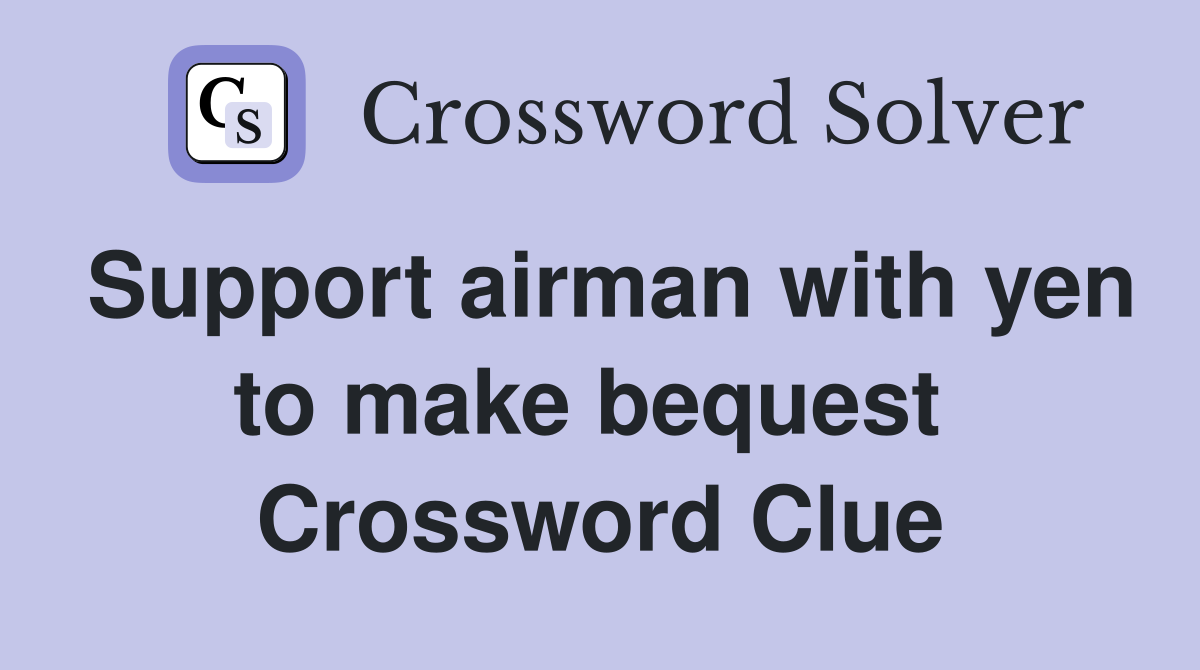 Support airman with yen to make bequest  Crossword Clue