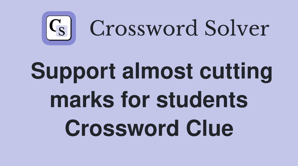 Support almost cutting marks for students Crossword Clue