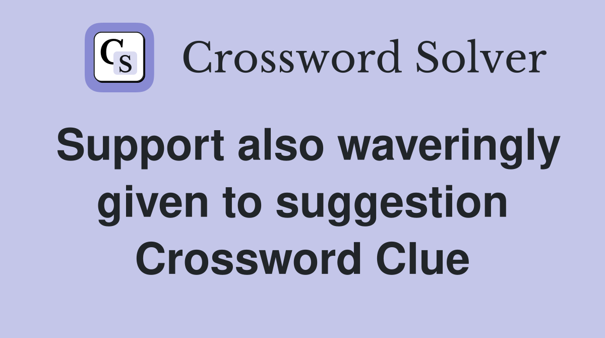 Support also waveringly given to suggestion Crossword Clue