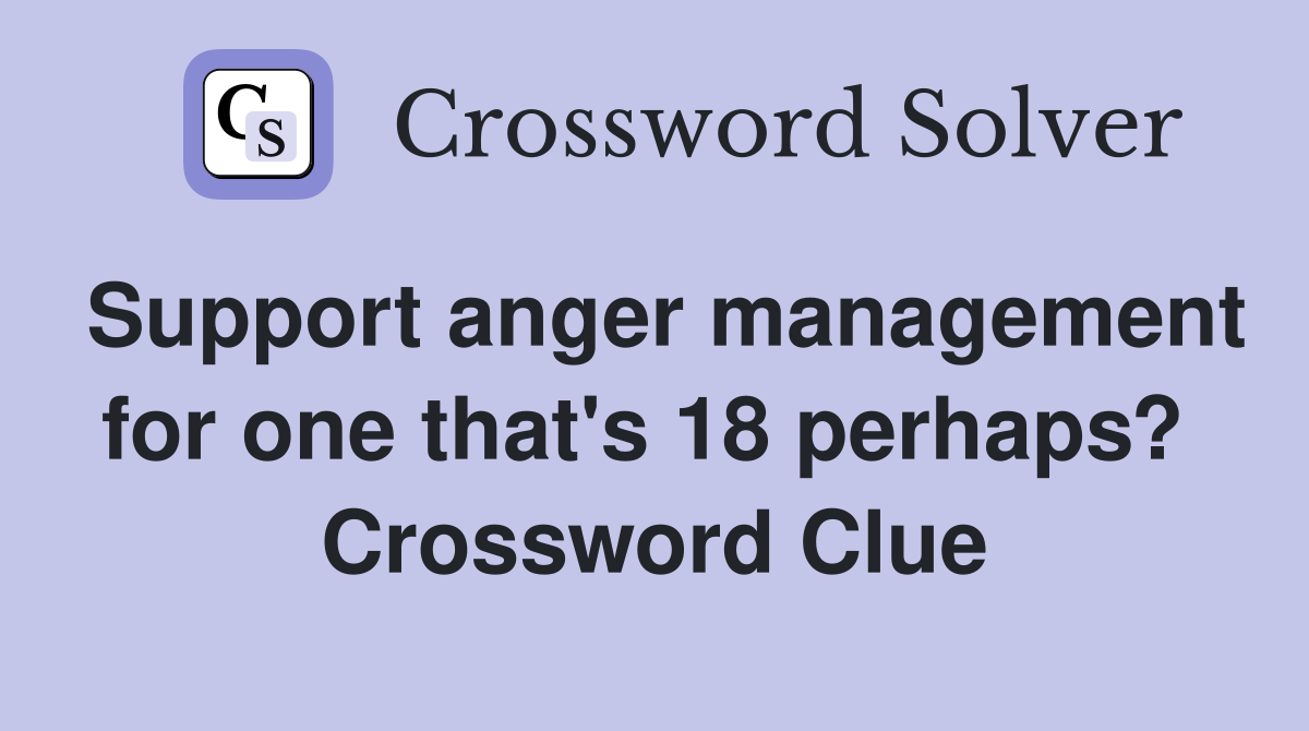 Support anger management for one that's 18 perhaps?  Crossword Clue