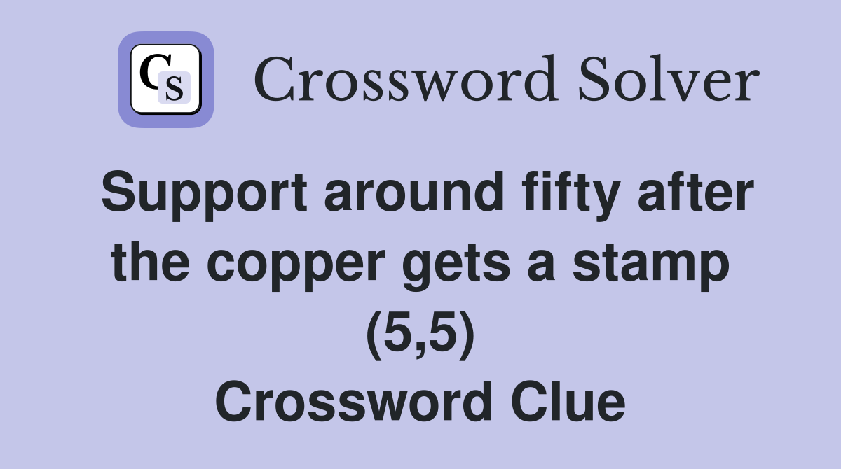 Support around fifty after the copper gets a stamp (5,5) Crossword Clue