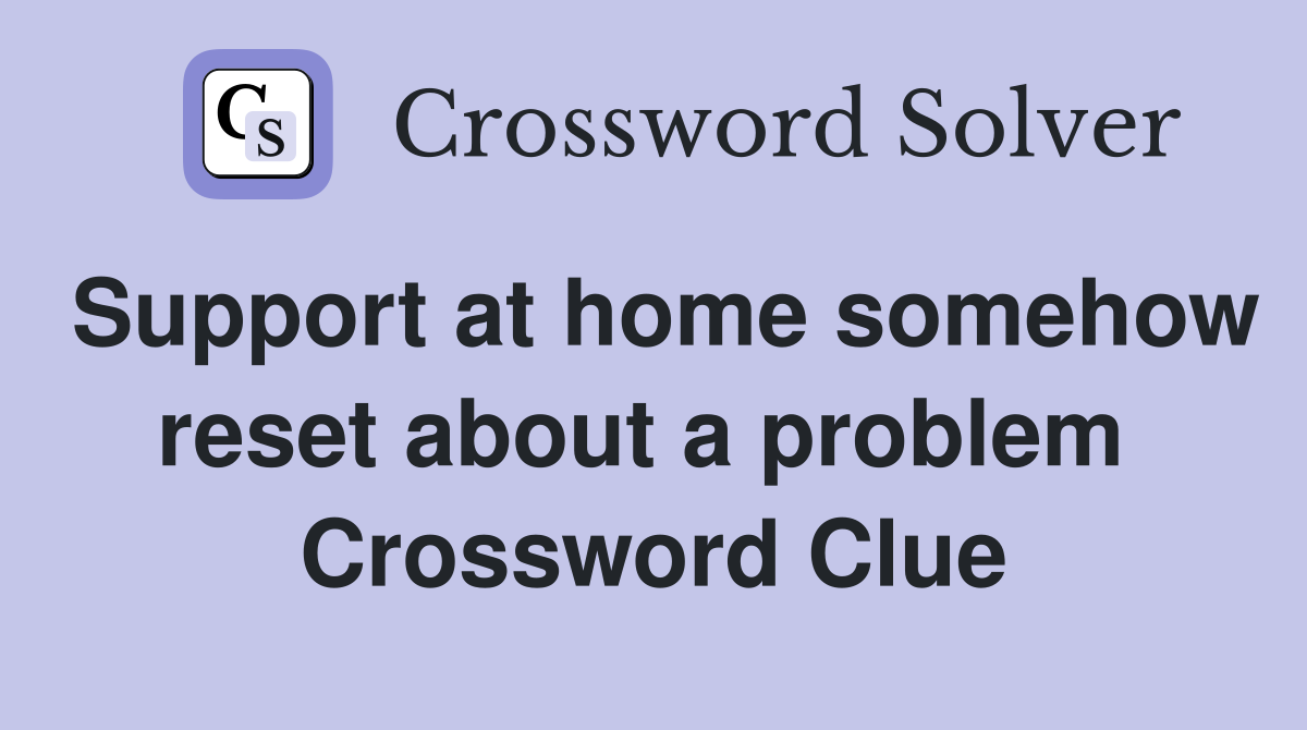 Support at home somehow reset about a problem  Crossword Clue